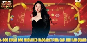 6 Góc Khuất Các Nhóm Kéo Baccarat Phía Sau Ánh Hào Quang 