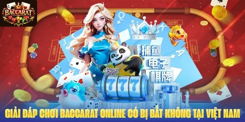 Giải Đáp Chơi Baccarat Online Có Bị Bắt Không Tại Việt Nam