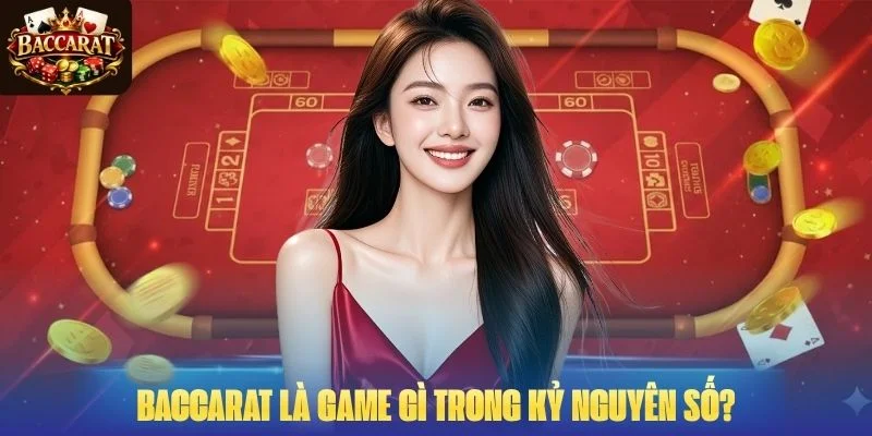 Baccarat là game gì trong kỷ nguyên số?