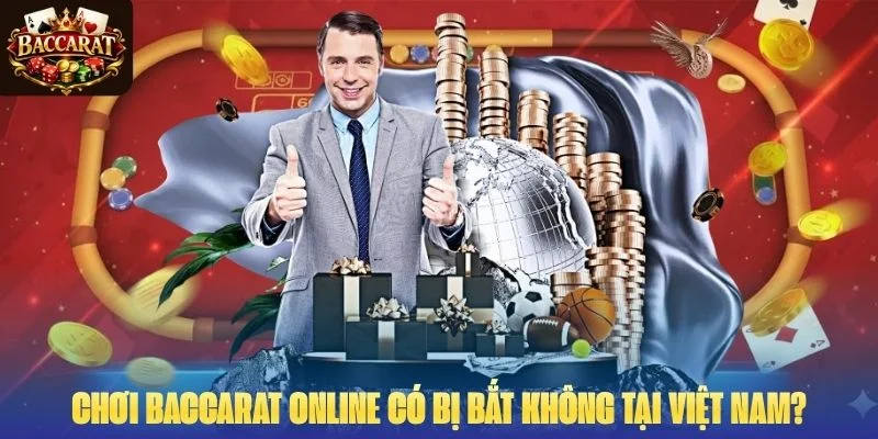 Chơi baccarat online có bị bắt không tại Việt Nam?