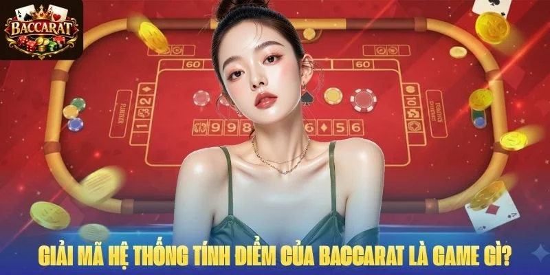 Giải mã hệ thống tính điểm của Baccarat là game gì?