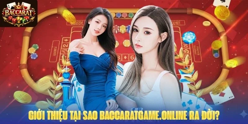 Giới thiệu tại sao Baccaratgame.online ra đời?