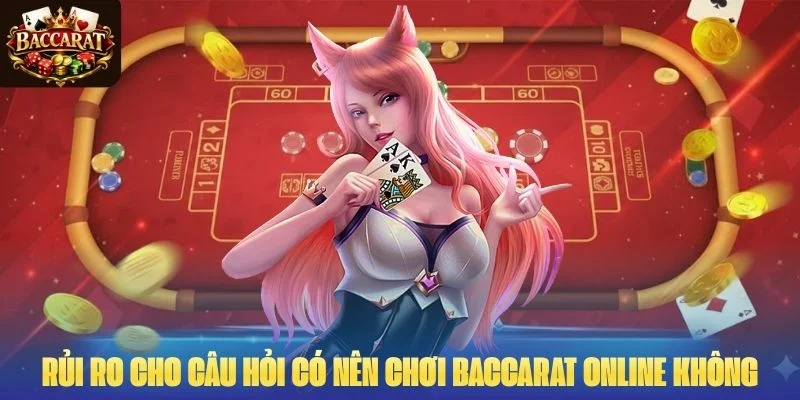 Rủi ro trả lời cho câu hỏi có nên chơi Baccarat online không