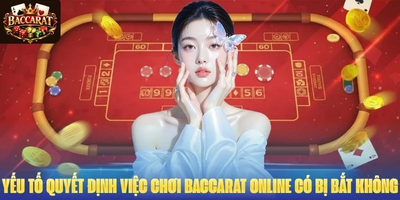 Yếu tố quyết định việc chơi Baccarat online có bị bắt không